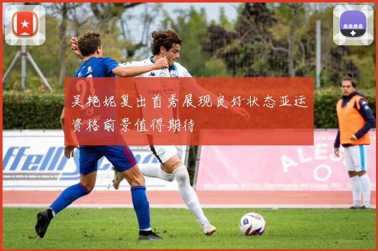 吴艳妮复出首秀展现良好状态亚运资格前景值得期待