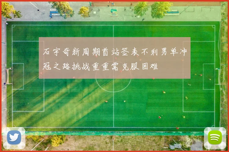 石宇奇新周期首站签表不利男单冲冠之路挑战重重需克服困难