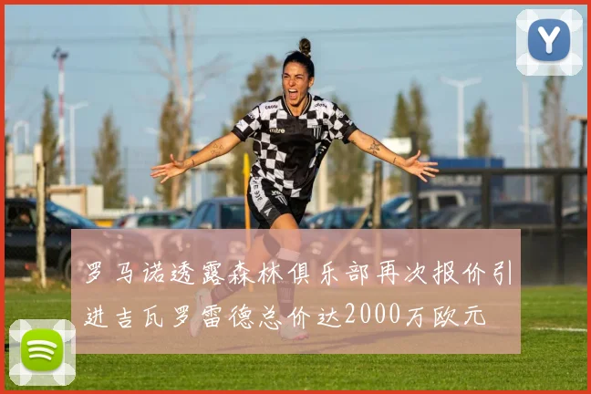 罗马诺透露森林俱乐部再次报价引进吉瓦罗雷德总价达2000万欧元